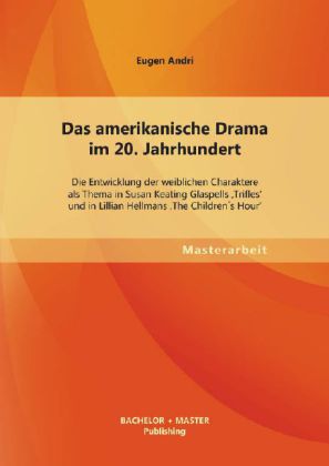 Das amerikanische Drama im 20. Jahrhundert: Die Entwicklung der weiblichen Charaktere als Thema in Susan Keating Glaspells 'Trifles' und in Lillian Hellmans 'The Children's Hour'