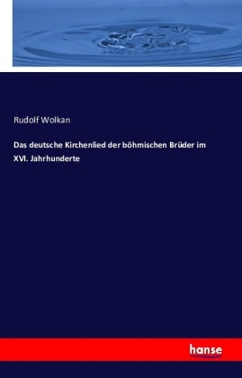 Das deutsche Kirchenlied der böhmischen Brüder im XVI. Jahrhunderte