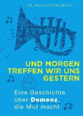 Und morgen treffen wir uns gestern - Eine Geschichte über Demenz, die Mut macht