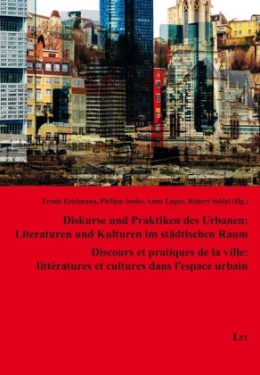 Diskurse und Praktiken des Urbanen: Literaturen und Kulturen im städtischen Raum. Discours et pratiques de la ville: littératures et cultures dans l'espace urbain