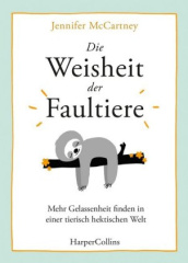 Die Weisheit der Faultiere - Mehr Gelassenheit finden in einer tierisch hektischen Welt