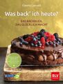 Was back' ich heute? - Das Backbuch, das glücklich macht