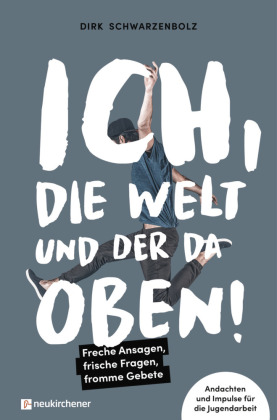 Ich, die Welt und DER da oben! - Freche Ansagen, frische Fragen, fromme Gebete