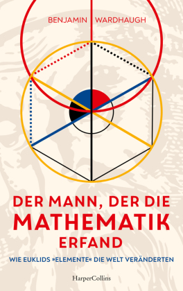 Der Mann, der die Mathematik erfand - Wie Euklids »Elemente« die Welt veränderten