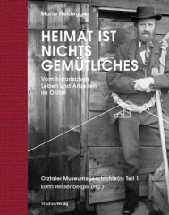 Heimat ist nichts Gemütliches. Vom historischen Leben und Arbeiten im Ötztal