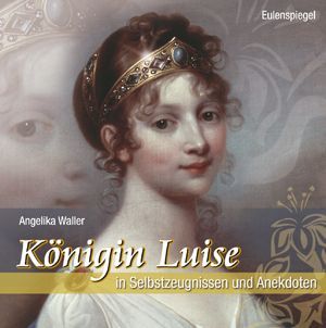 Königin Luise in Selbstzeugnissen und Anekdoten