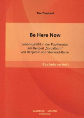 Be Here Now: Lebensgefühl in der Popliteratur am Beispiel "Soloalbum" von Benjamin von Stuckrad-Barre