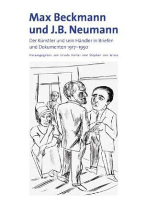 Max Beckmann und J.B. Neumann. Der Künstler und sein Händler in Briefen und Dokumenten 1917-1950